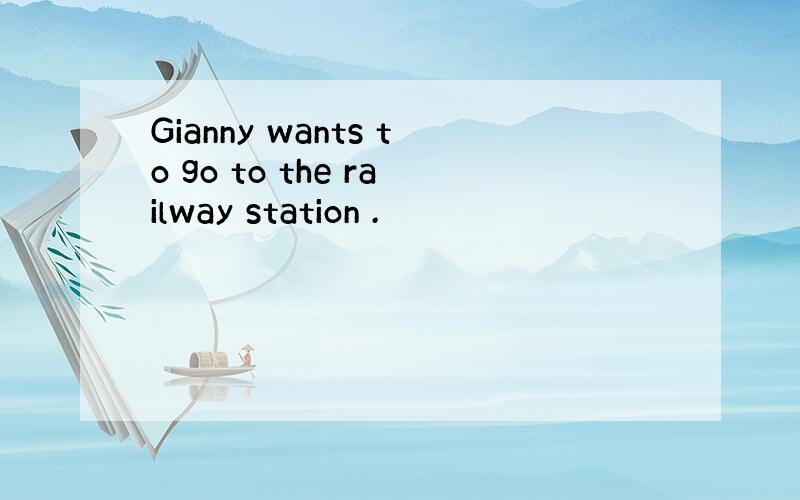 Gianny wants to go to the railway station .