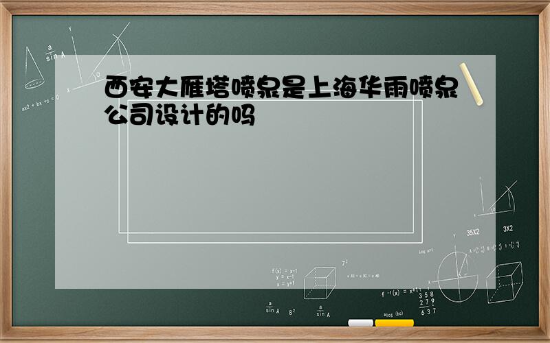 西安大雁塔喷泉是上海华雨喷泉公司设计的吗