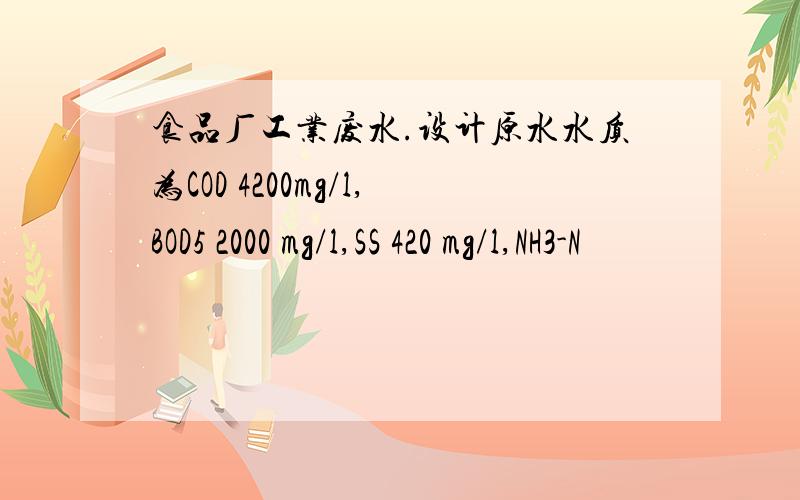 食品厂工业废水.设计原水水质为COD 4200mg/l,BOD5 2000 mg/l,SS 420 mg/l,NH3-N