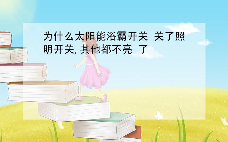 为什么太阳能浴霸开关 关了照明开关,其他都不亮 了