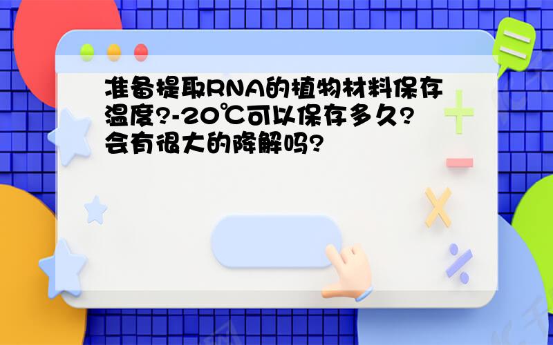 准备提取RNA的植物材料保存温度?-20℃可以保存多久?会有很大的降解吗?