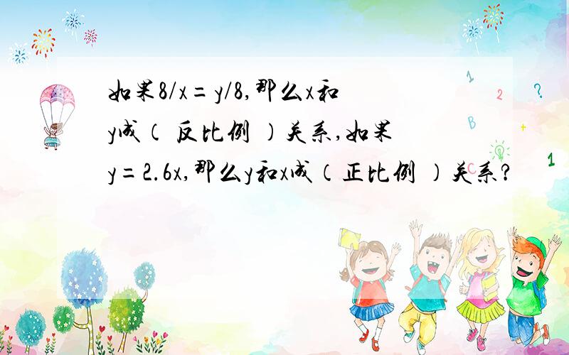 如果8/x=y/8,那么x和y成（ 反比例 ）关系,如果y=2.6x,那么y和x成（正比例 ）关系?