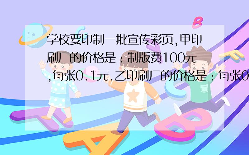 学校要印制一批宣传彩页,甲印刷厂的价格是：制版费100元,每张0.1元.乙印刷厂的价格是：每张0.2元.