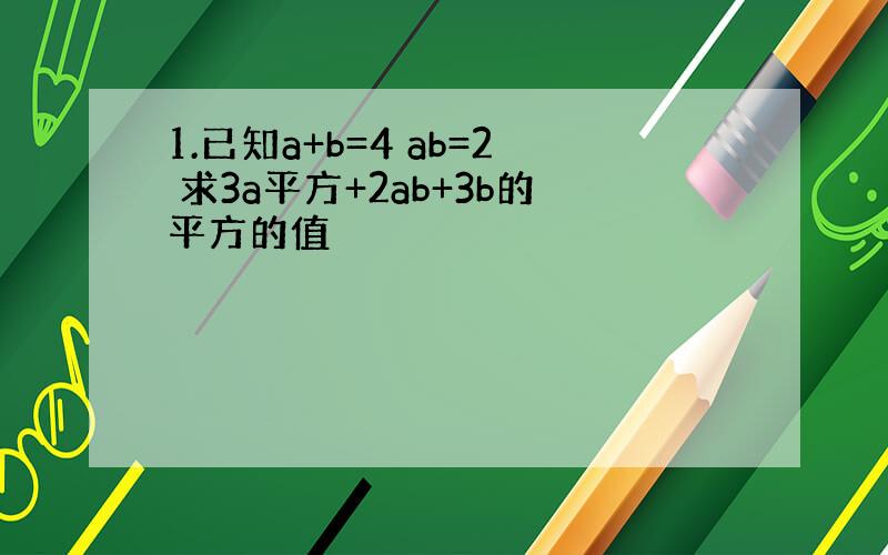 1.已知a+b=4 ab=2 求3a平方+2ab+3b的平方的值