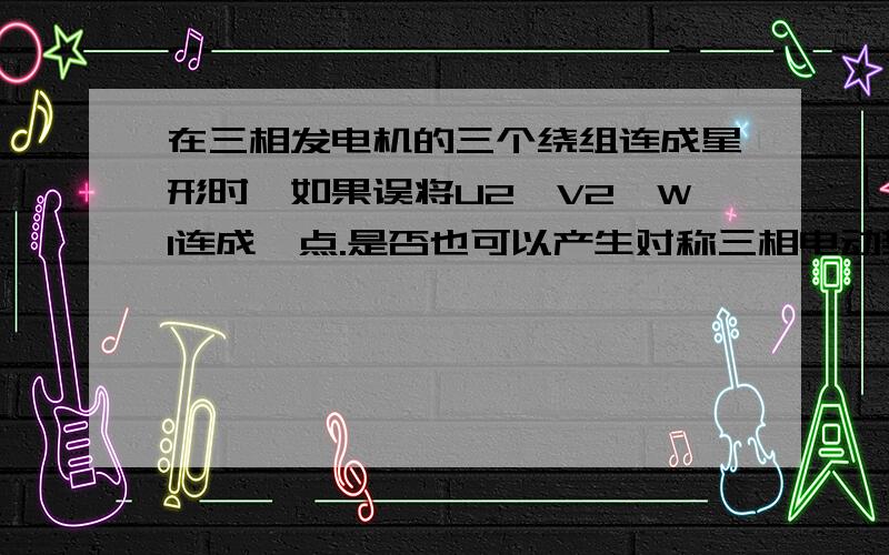 在三相发电机的三个绕组连成星形时,如果误将U2,V2,W1连成一点.是否也可以产生对称三相电动势?