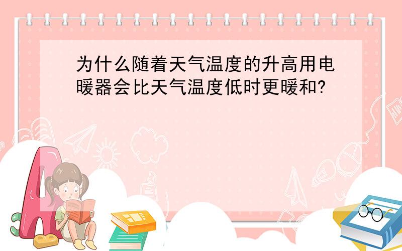 为什么随着天气温度的升高用电暖器会比天气温度低时更暖和?