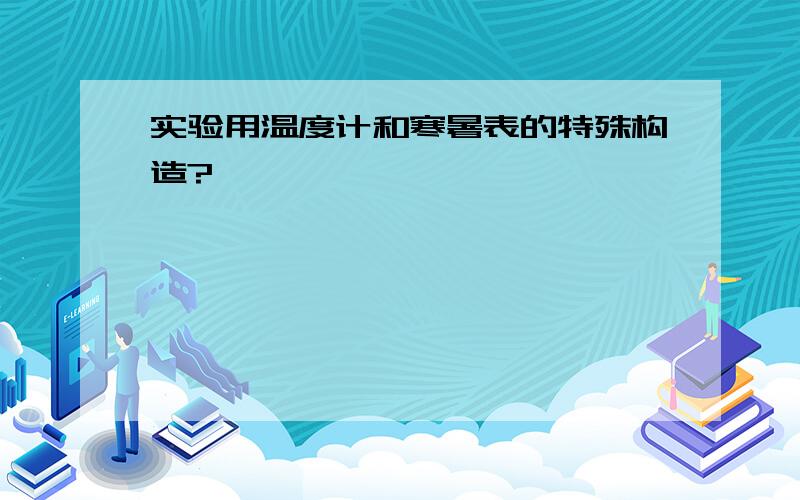 实验用温度计和寒暑表的特殊构造?