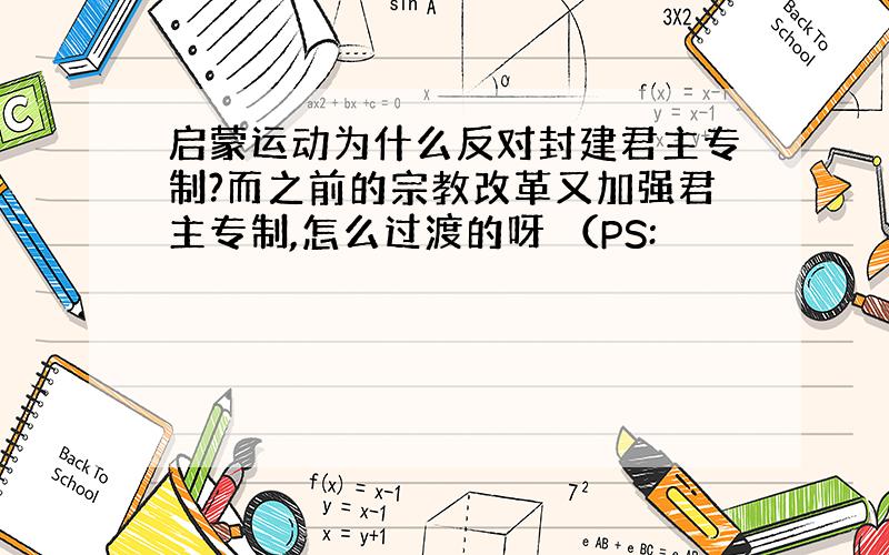 启蒙运动为什么反对封建君主专制?而之前的宗教改革又加强君主专制,怎么过渡的呀 （PS: