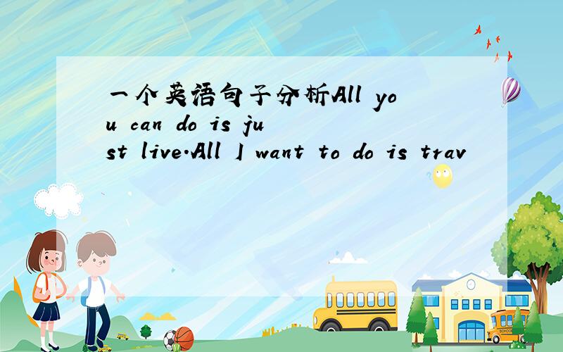 一个英语句子分析All you can do is just live.All I want to do is trav