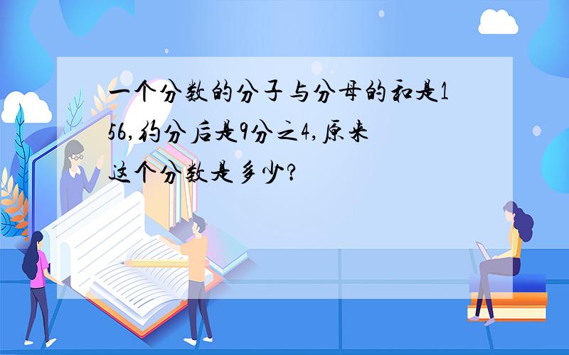 一个分数的分子与分母的和是156,约分后是9分之4,原来这个分数是多少?