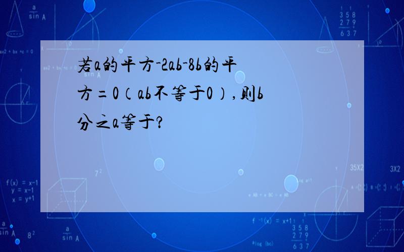 若a的平方-2ab-8b的平方=0（ab不等于0）,则b分之a等于?