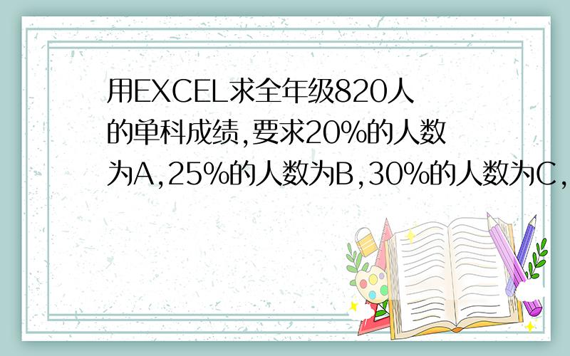 用EXCEL求全年级820人的单科成绩,要求20%的人数为A,25%的人数为B,30%的人数为C,25%的人数为E,求公