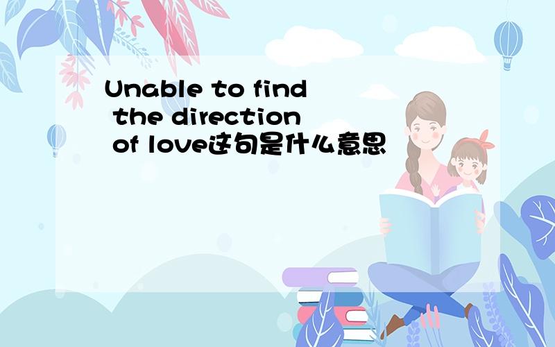 Unable to find the direction of love这句是什么意思