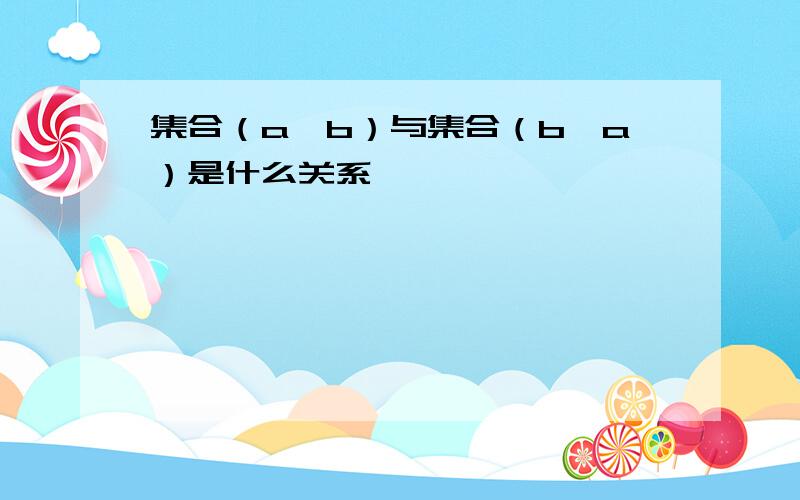 集合（a,b）与集合（b,a）是什么关系