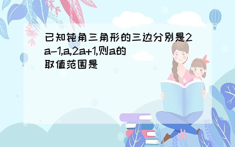 已知钝角三角形的三边分别是2a-1,a,2a+1,则a的取值范围是