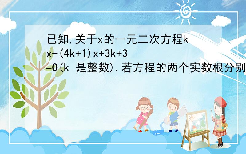 已知,关于x的一元二次方程kx-(4k+1)x+3k+3=0(k 是整数).若方程的两个实数根分别为x1,x2(x1＜x