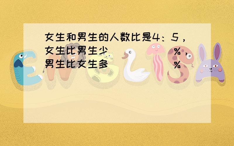 女生和男生的人数比是4：5，女生比男生少______%，男生比女生多______%．