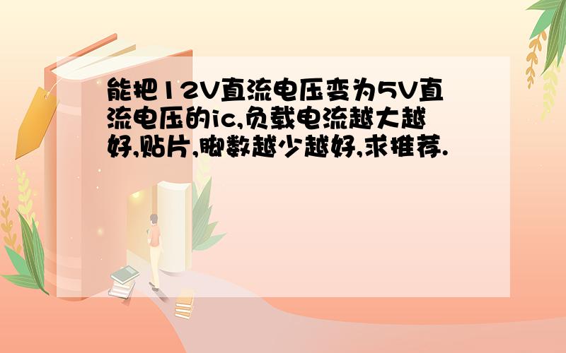 能把12V直流电压变为5V直流电压的ic,负载电流越大越好,贴片,脚数越少越好,求推荐.