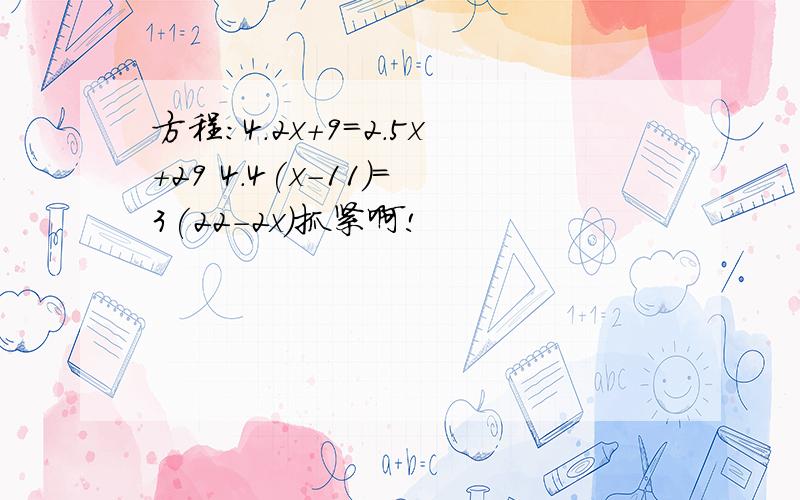 方程:4.2x+9=2.5x+29 4.4(x-11)=3(22-2x)抓紧啊!