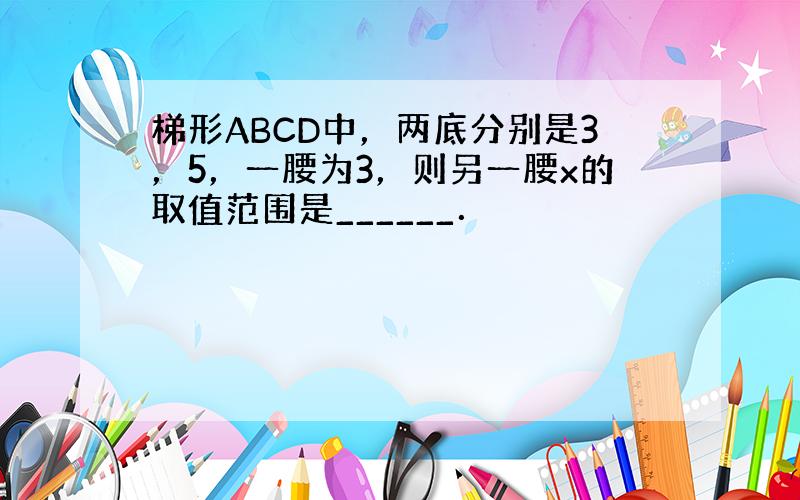 梯形ABCD中，两底分别是3，5，一腰为3，则另一腰x的取值范围是______．