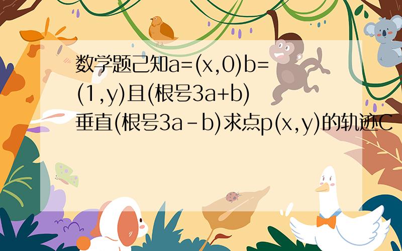 数学题己知a=(x,0)b=(1,y)且(根号3a+b)垂直(根号3a-b)求点p(x,y)的轨迹C