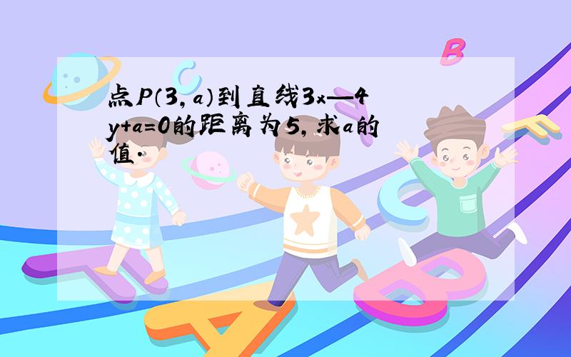 点P（3,a）到直线3x—4y+a=0的距离为5,求a的值.