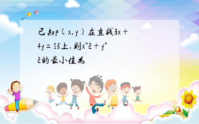 已知p(x,y)在直线3x+4y=15上,则x^2+y^2的最小值为