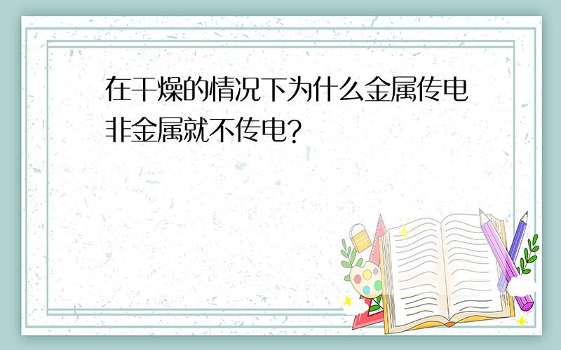 在干燥的情况下为什么金属传电非金属就不传电?