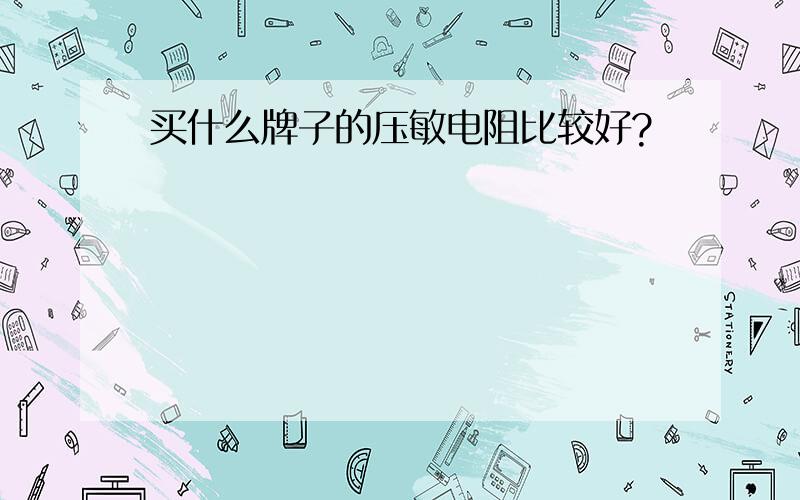 买什么牌子的压敏电阻比较好?