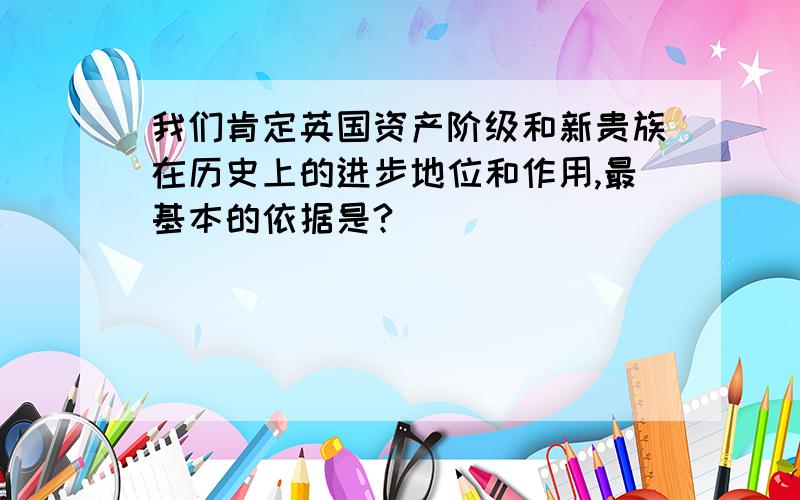 我们肯定英国资产阶级和新贵族在历史上的进步地位和作用,最基本的依据是?