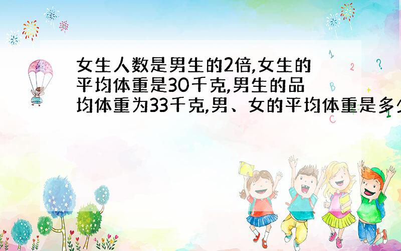 女生人数是男生的2倍,女生的平均体重是30千克,男生的品均体重为33千克,男、女的平均体重是多少?