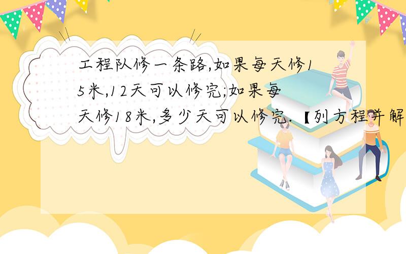 工程队修一条路,如果每天修15米,12天可以修完;如果每天修18米,多少天可以修完.【列方程并解答】