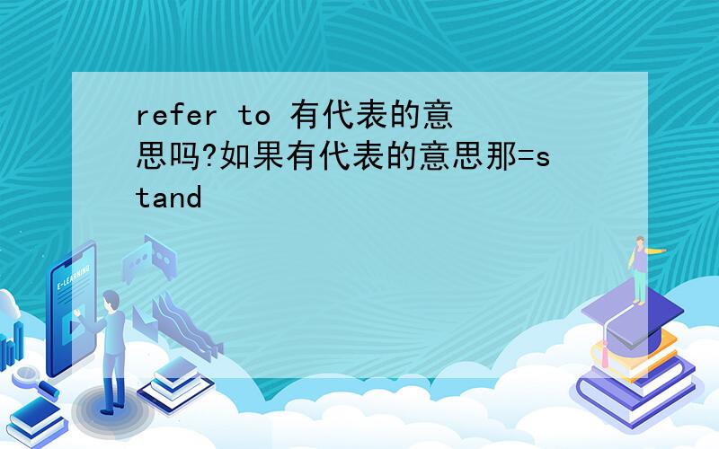 refer to 有代表的意思吗?如果有代表的意思那=stand