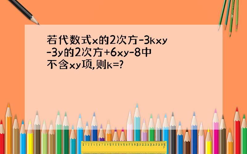 若代数式x的2次方-3kxy-3y的2次方+6xy-8中不含xy项,则k=?