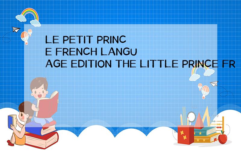 LE PETIT PRINCE FRENCH LANGUAGE EDITION THE LITTLE PRINCE FR