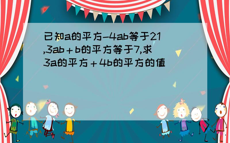 已知a的平方-4ab等于21,3ab＋b的平方等于7,求3a的平方＋4b的平方的值