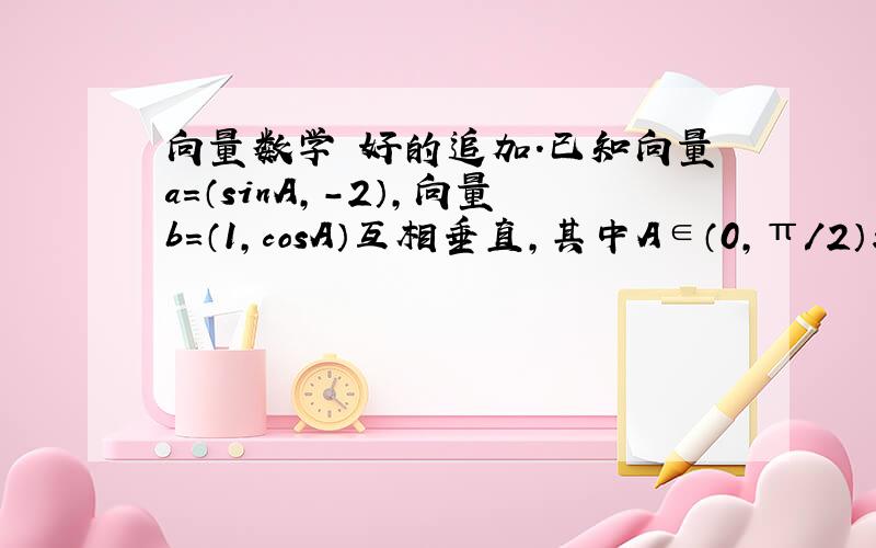 向量数学 好的追加.已知向量a=（sinA,-2）,向量b=（1,cosA）互相垂直,其中A∈（0,π/2）求sinA和