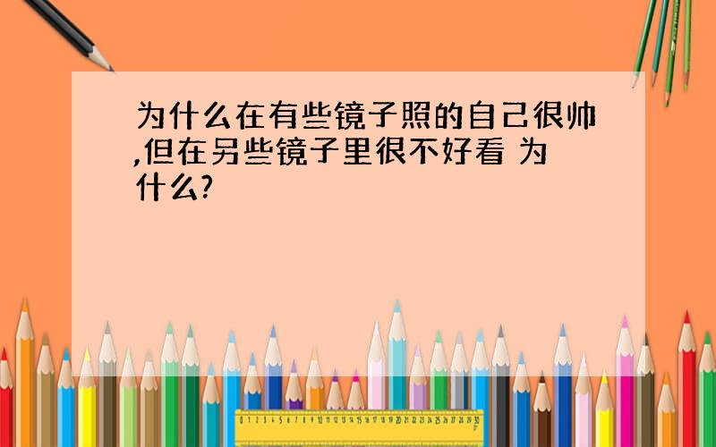 为什么在有些镜子照的自己很帅,但在另些镜子里很不好看 为什么?