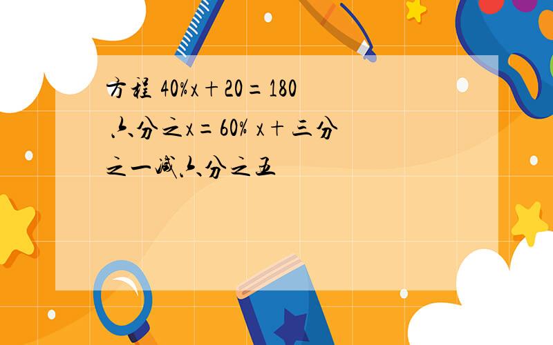 方程 40%x+20=180 六分之x=60% x+三分之一减六分之五