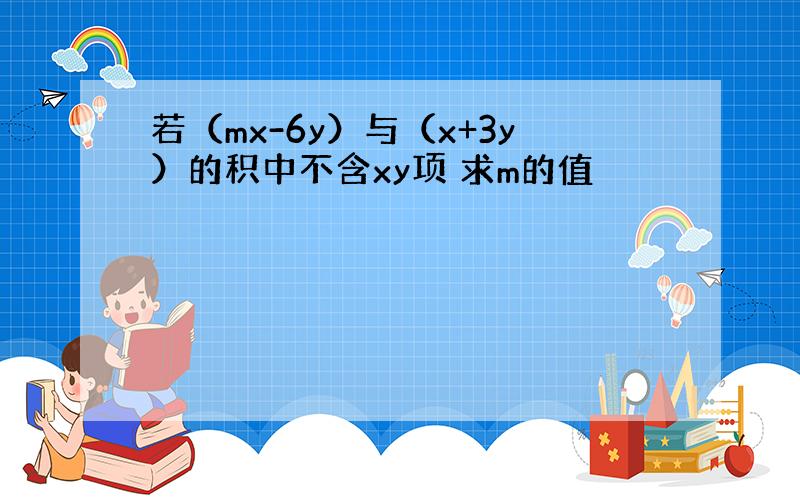 若（mx-6y）与（x+3y）的积中不含xy项 求m的值