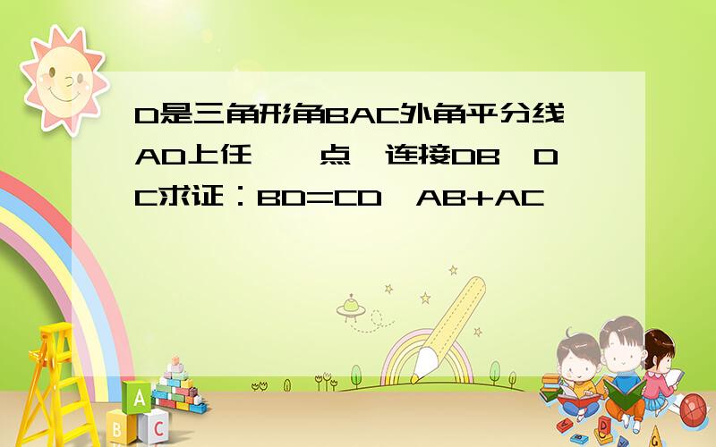 D是三角形角BAC外角平分线AD上任一一点,连接DB,DC求证：BD=CD>AB+AC