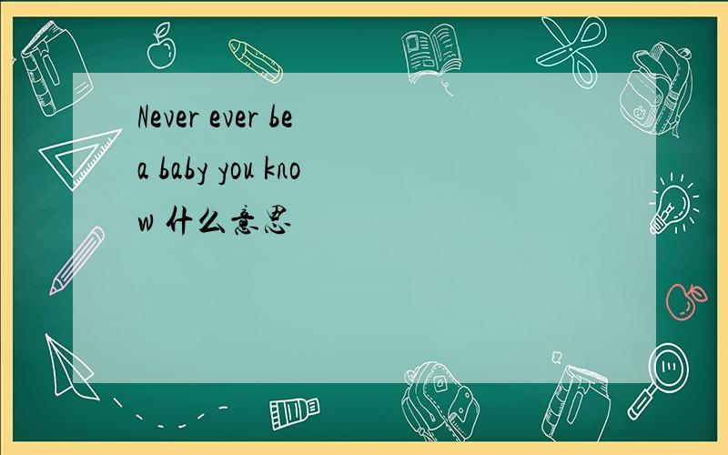 Never ever be a baby you know 什么意思