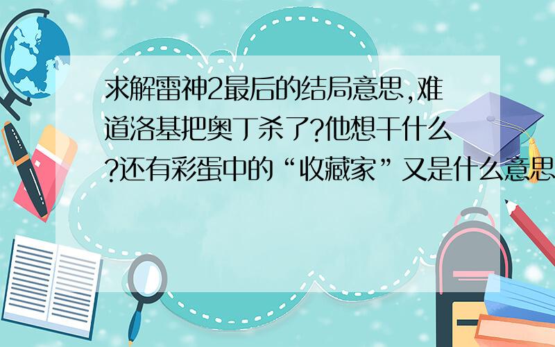 求解雷神2最后的结局意思,难道洛基把奥丁杀了?他想干什么?还有彩蛋中的“收藏家”又是什么意思,他是坏的吗?漫画原著中的剧