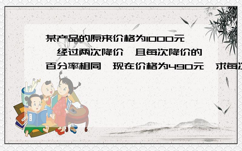 某产品的原来价格为1000元,经过两次降价,且每次降价的百分率相同,现在价格为490元,求每次降价的百分率