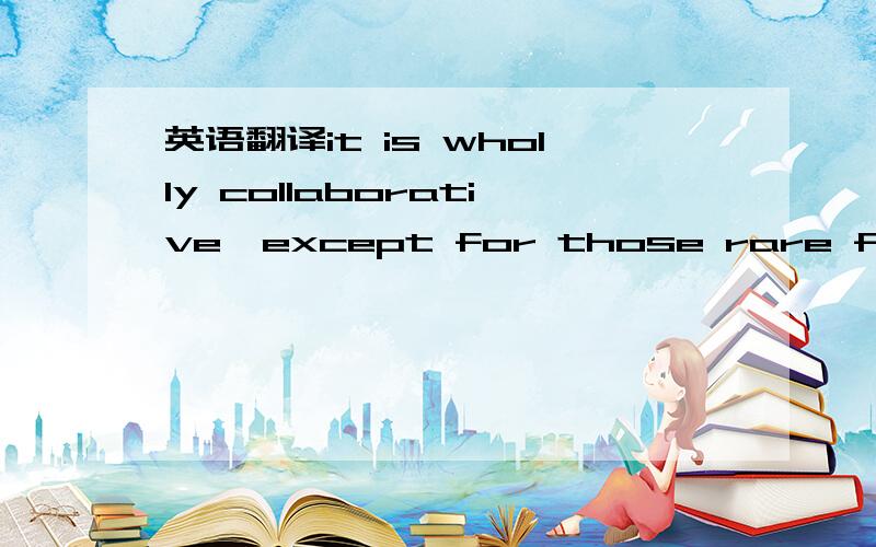 英语翻译it is wholly collaborative,except for those rare flashes