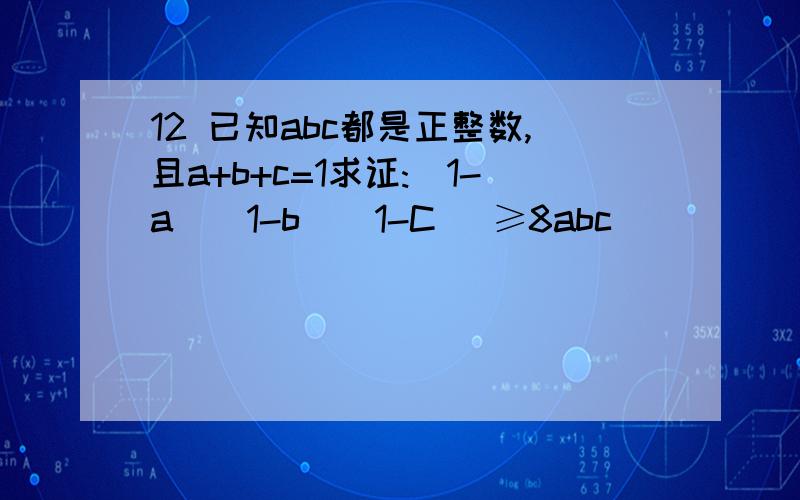 12 已知abc都是正整数,且a+b+c=1求证:(1-a)(1-b)(1-C) ≥8abc