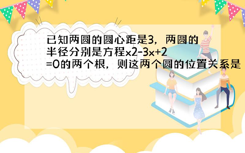 已知两圆的圆心距是3，两圆的半径分别是方程x2-3x+2=0的两个根，则这两个圆的位置关系是（　　）