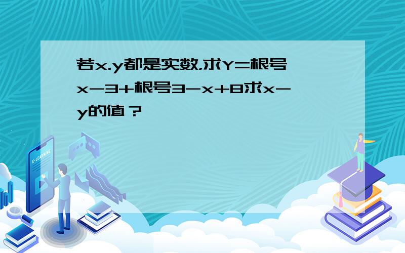 若x.y都是实数，求Y=根号x-3+根号3-x+8求x-y的值？