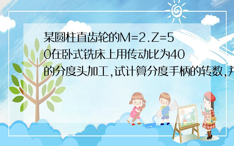 某圆柱直齿轮的M=2.Z=50在卧式铣床上用传动比为40的分度头加工,试计算分度手柄的转数,并确定分度盘孔数