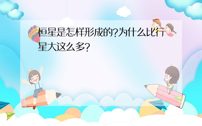 恒星是怎样形成的?为什么比行星大这么多?